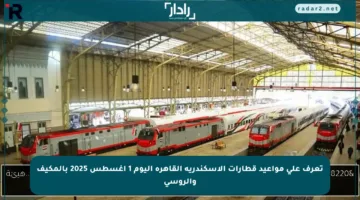 تعرف على مواعيد قطارات الإسكندرية القاهرة اليوم 1 أغسطس 2025 بالمكيف والروسي